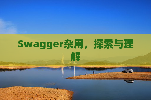 Swagger杂用，探索与理解