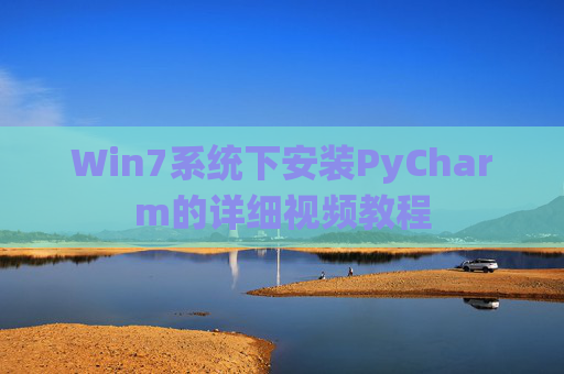 Win7系统下安装PyCharm的详细视频教程